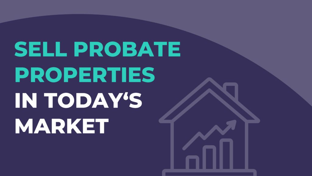 Selling Probate Properties in Today's Market